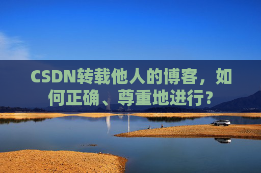 CSDN转载他人的博客，如何正确、尊重地进行？