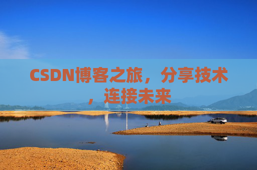 CSDN博客之旅，分享技术，连接未来